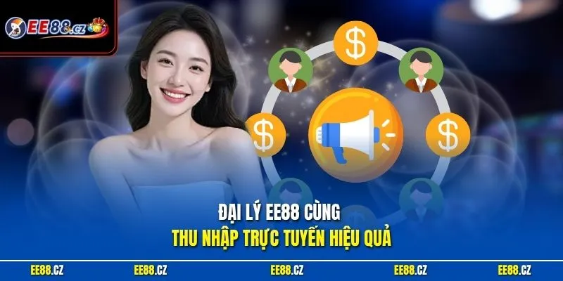 Đại lý EE88 cùng thu nhập trực tuyến hiệu quả