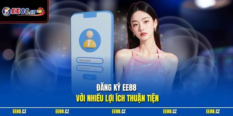 Đăng ký EE88 với nhiều lợi ích thuận tiện