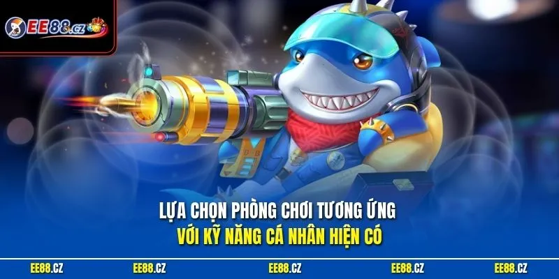 Lựa chọn phòng chơi tương ứng với kỹ năng cá nhân hiện có